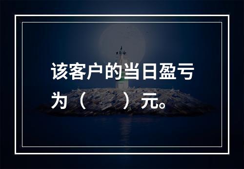 该客户的当日盈亏为（　　）元。