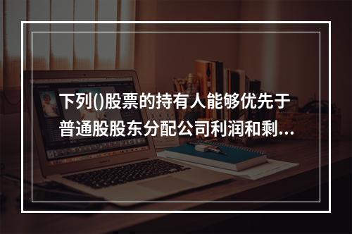 下列()股票的持有人能够优先于普通股股东分配公司利润和剩余财