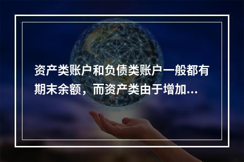 资产类账户和负债类账户一般都有期末余额，而资产类由于增加在借