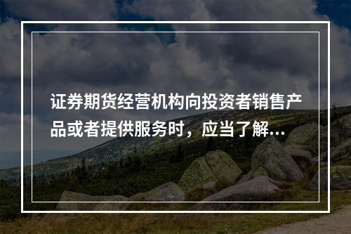 证券期货经营机构向投资者销售产品或者提供服务时，应当了解的投