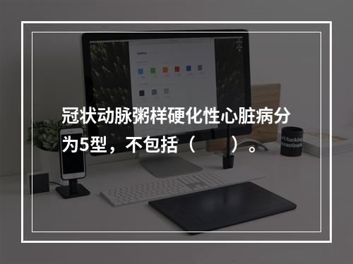 冠状动脉粥样硬化性心脏病分为5型，不包括（　　）。