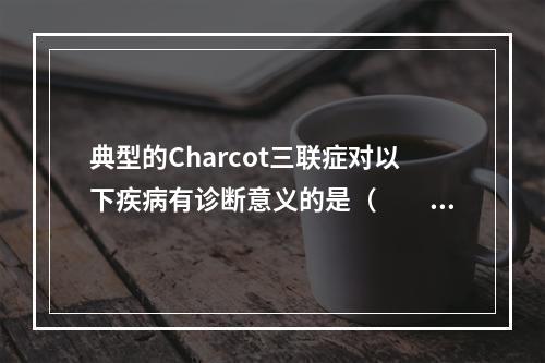 典型的Charcot三联症对以下疾病有诊断意义的是（　　）。