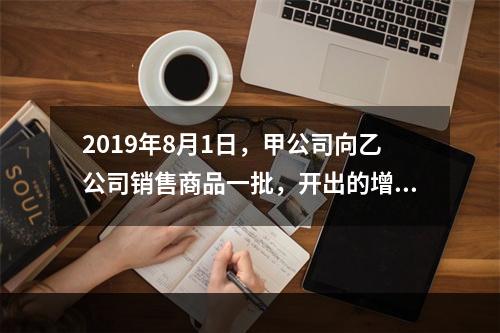 2019年8月1日，甲公司向乙公司销售商品一批，开出的增值税