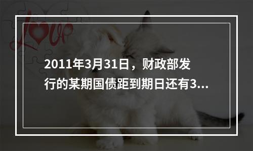 2011年3月31日，财政部发行的某期国债距到期日还有3年，