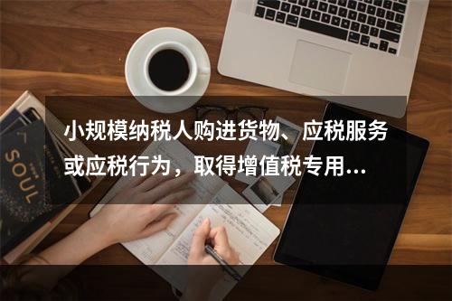 小规模纳税人购进货物、应税服务或应税行为，取得增值税专用发票