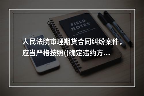 人民法院审理期货合同纠纷案件，应当严格按照()确定违约方承担