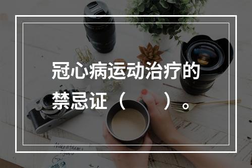 冠心病运动治疗的禁忌证（　　）。