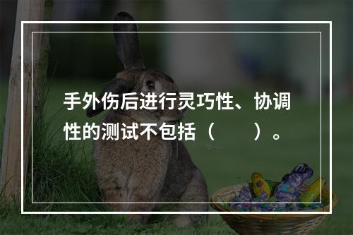 手外伤后进行灵巧性、协调性的测试不包括（　　）。