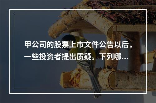 甲公司的股票上市文件公告以后，一些投资者提出质疑。下列哪些质