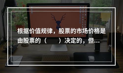 根据价值规律，股票的市场价格是由股票的（  ）决定的，但同时