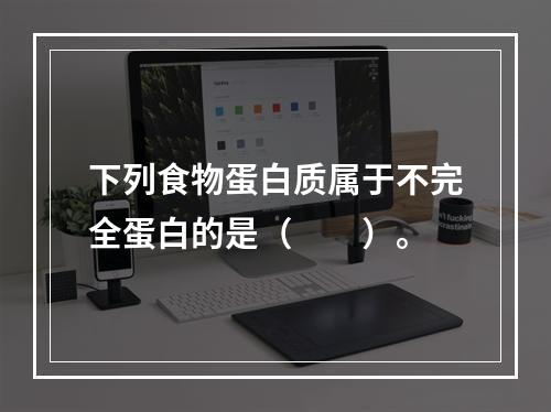 下列食物蛋白质属于不完全蛋白的是（　　）。