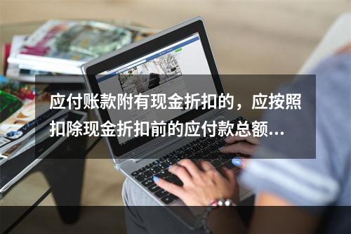 应付账款附有现金折扣的，应按照扣除现金折扣前的应付款总额入账