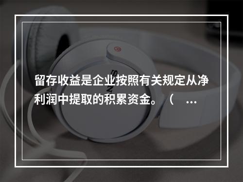 留存收益是企业按照有关规定从净利润中提取的积累资金。（　　）