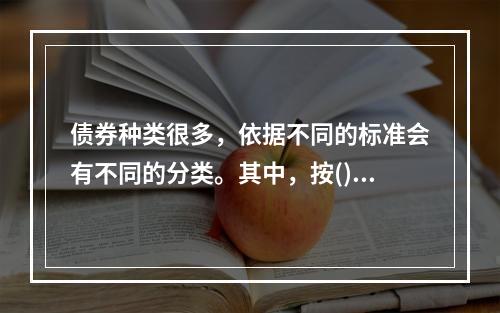 债券种类很多，依据不同的标准会有不同的分类。其中，按()分类