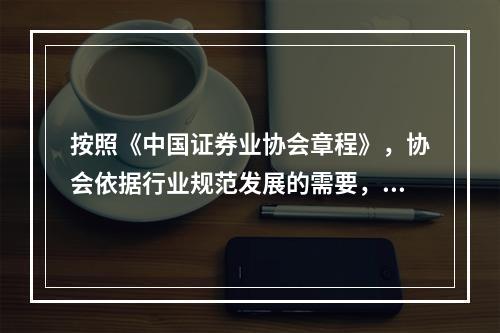 按照《中国证券业协会章程》，协会依据行业规范发展的需要，行使