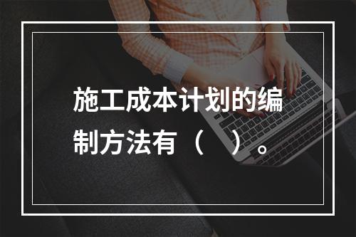 施工成本计划的编制方法有（　）。