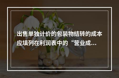 出售单独计价的包装物结转的成本应填列在利润表中的“营业成本”