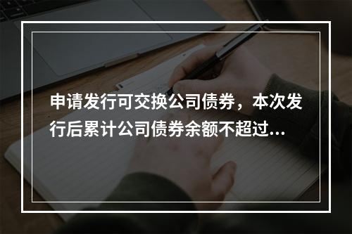 申请发行可交换公司债券，本次发行后累计公司债券余额不超过最近