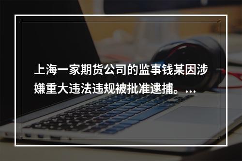 上海一家期货公司的监事钱某因涉嫌重大违法违规被批准逮捕。对于