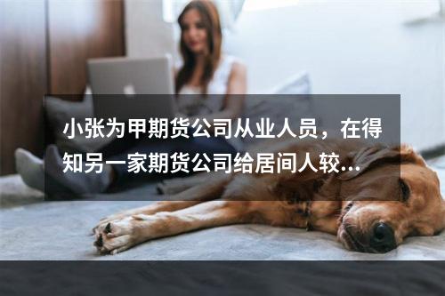 小张为甲期货公司从业人员，在得知另一家期货公司给居间人较高的