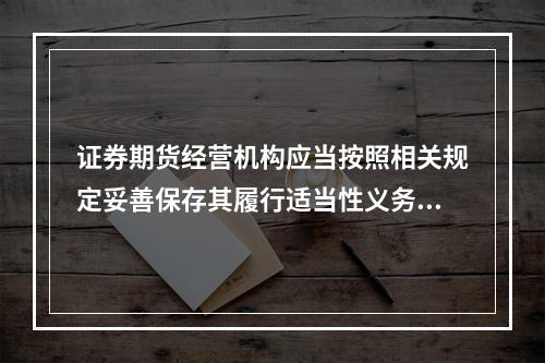 证券期货经营机构应当按照相关规定妥善保存其履行适当性义务的相