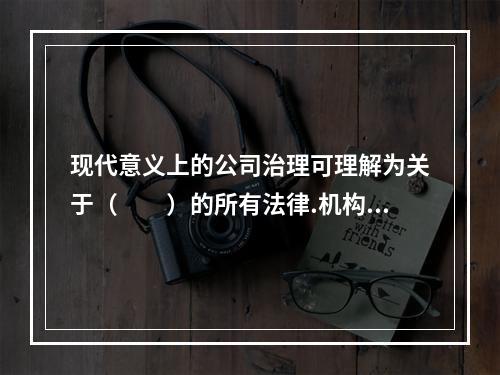 现代意义上的公司治理可理解为关于（  ）的所有法律.机构.文