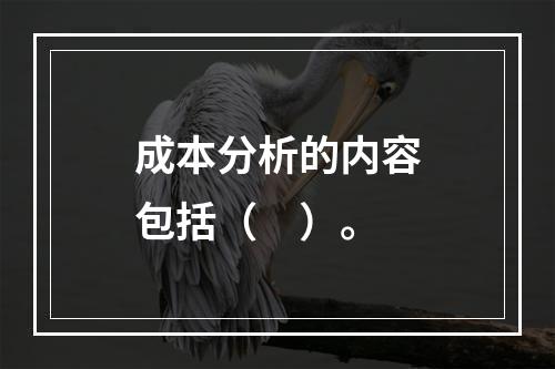 成本分析的内容包括（　）。