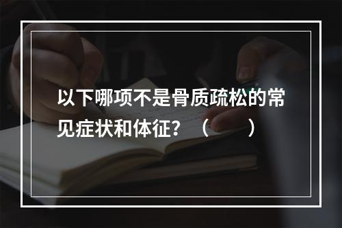 以下哪项不是骨质疏松的常见症状和体征？（　　）