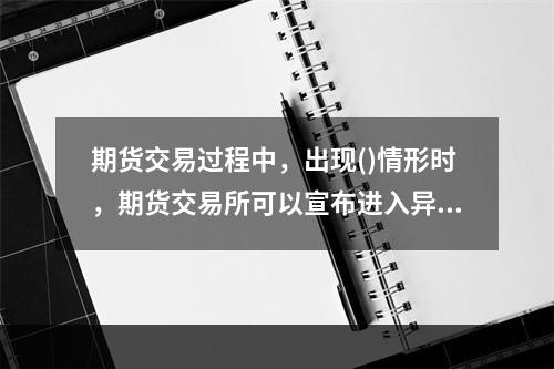 期货交易过程中，出现()情形时，期货交易所可以宣布进入异常情