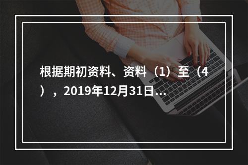 根据期初资料、资料（1）至（4），2019年12月31日甲企