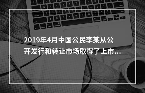 2019年4月中国公民李某从公开发行和转让市场取得了上市公司