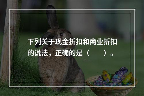 下列关于现金折扣和商业折扣的说法，正确的是（　　）。