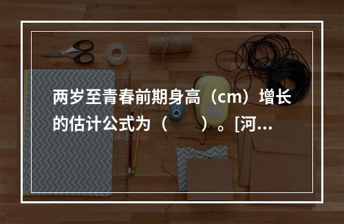 两岁至青春前期身高（cm）增长的估计公式为（　　）。[河北省