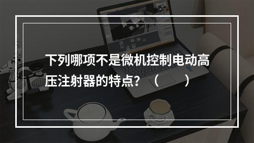 下列哪项不是微机控制电动高压注射器的特点？（　　）