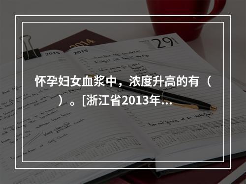 怀孕妇女血浆中，浓度升高的有（　　）。[浙江省2013年5月