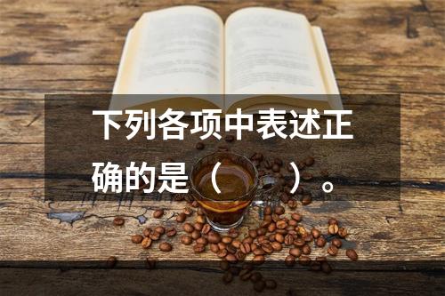 下列各项中表述正确的是（　　）。