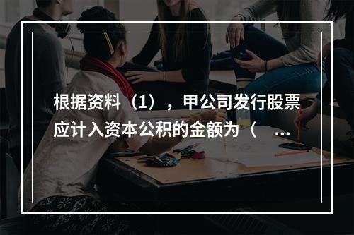 根据资料（1），甲公司发行股票应计入资本公积的金额为（　）万