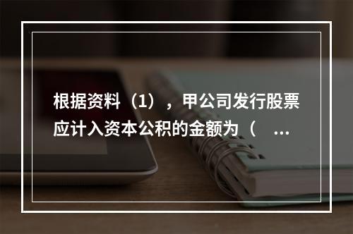 根据资料（1），甲公司发行股票应计入资本公积的金额为（　）万