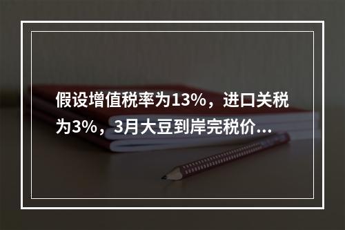 假设增值税率为13%，进口关税为3%，3月大豆到岸完税价为（