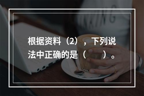 根据资料（2），下列说法中正确的是（　　）。