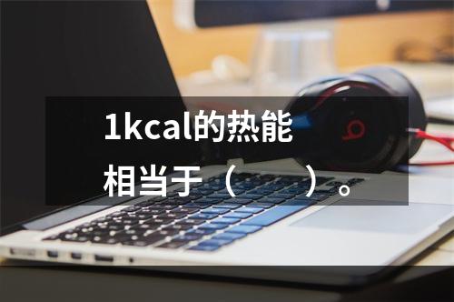 1kcal的热能相当于（　　）。