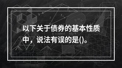 以下关于债券的基本性质中，说法有误的是()。