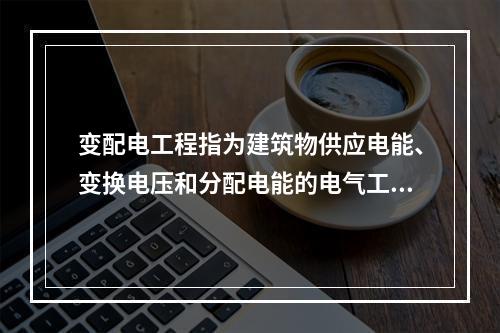 变配电工程指为建筑物供应电能、变换电压和分配电能的电气工程。