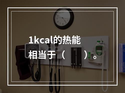 1kcal的热能相当于（　　）。