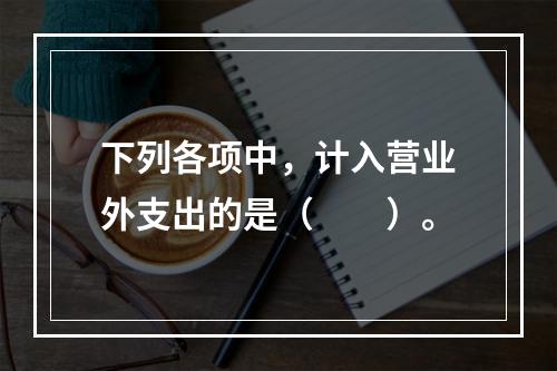 下列各项中，计入营业外支出的是（　　）。