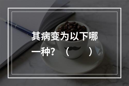 其病变为以下哪一种？（　　）