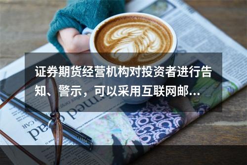 证券期货经营机构对投资者进行告知、警示，可以采用互联网邮件或