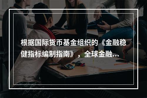 根据国际货币基金组织的《金融稳健指标编制指南》，全球金融体系