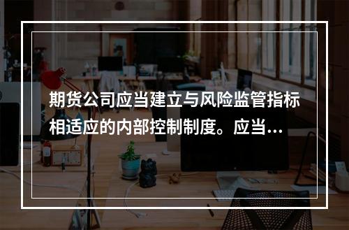 期货公司应当建立与风险监管指标相适应的内部控制制度。应当建立