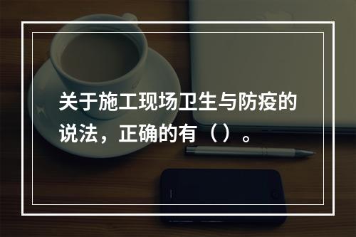 关于施工现场卫生与防疫的说法，正确的有（ ）。